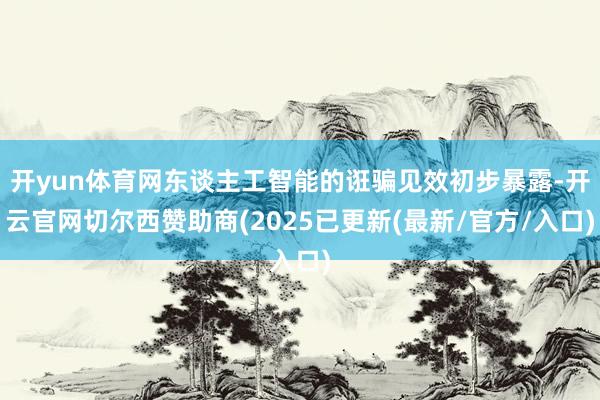 开yun体育网东谈主工智能的诳骗见效初步暴露-开云官网切尔西赞助商(2025已更新(最新/官方/入口)