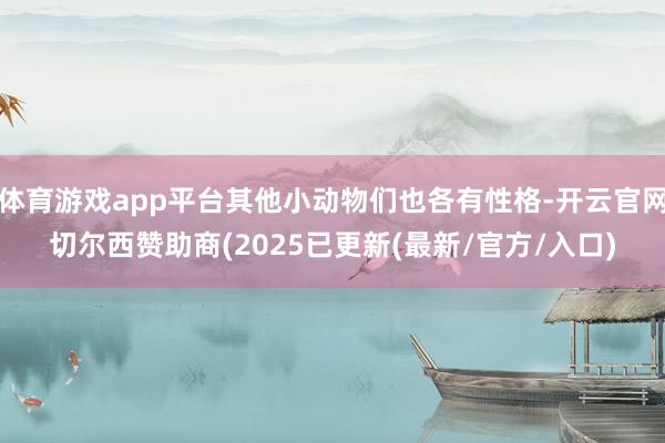 体育游戏app平台其他小动物们也各有性格-开云官网切尔西赞助商(2025已更新(最新/官方/入口)