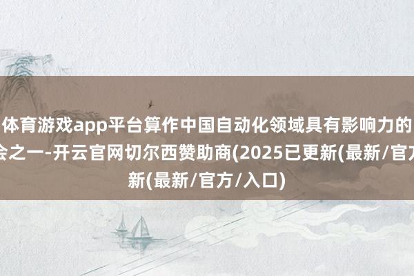 体育游戏app平台算作中国自动化领域具有影响力的年度嘉会之一-开云官网切尔西赞助商(2025已更新(最新/官方/入口)