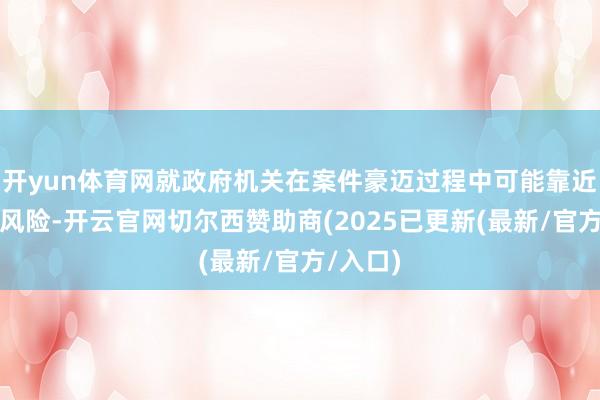 开yun体育网就政府机关在案件豪迈过程中可能靠近的法律风险-开云官网切尔西赞助商(2025已更新(最新/官方/入口)