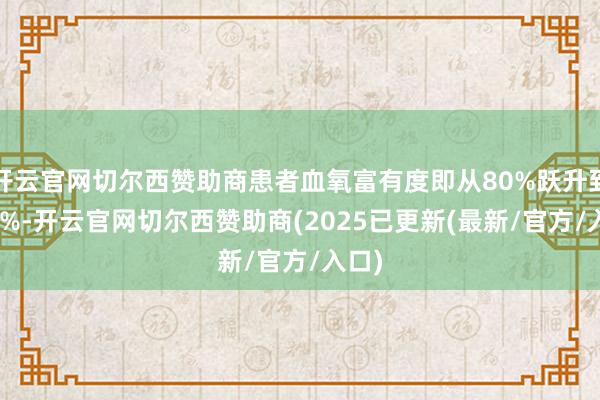 开云官网切尔西赞助商患者血氧富有度即从80%跃升到100%-开云官网切尔西赞助商(2025已更新(最新/官方/入口)