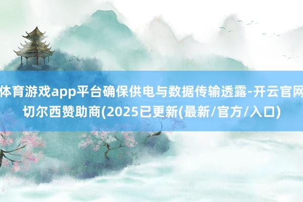 体育游戏app平台确保供电与数据传输透露-开云官网切尔西赞助商(2025已更新(最新/官方/入口)