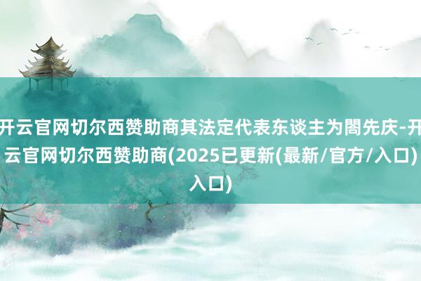 开云官网切尔西赞助商其法定代表东谈主为閤先庆-开云官网切尔西赞助商(2025已更新(最新/官方/入口)