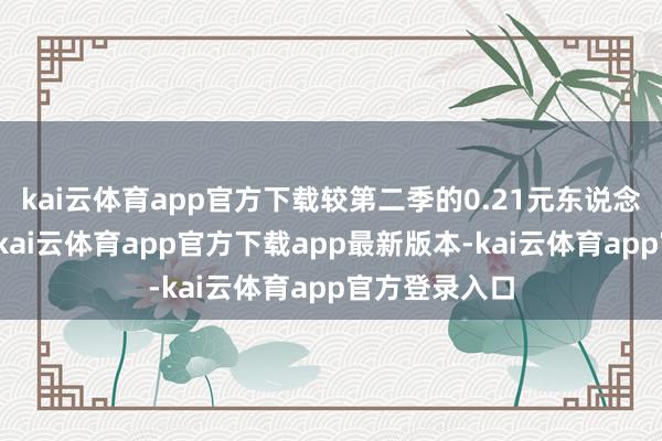 kai云体育app官方下载较第二季的0.21元东说念主民币改善-kai云体育app官方下载app最新版本-kai云体育app官方登录入口