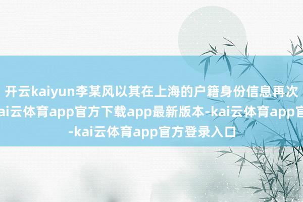 开云kaiyun李某风以其在上海的户籍身份信息再次办理退休-kai云体育app官方下载app最新版本-kai云体育app官方登录入口