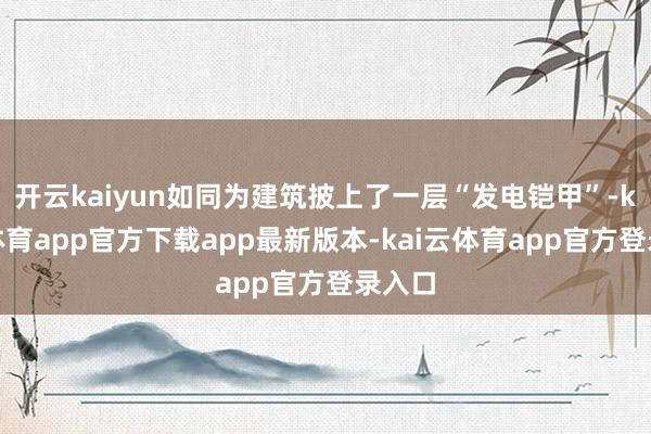 开云kaiyun如同为建筑披上了一层“发电铠甲”-kai云体育app官方下载app最新版本-kai云体育app官方登录入口