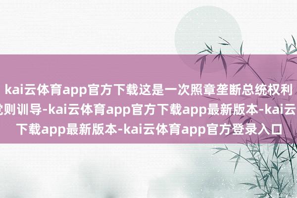 kai云体育app官方下载这是一次照章垄断总统权利的国法当作；而民主党则训导-kai云体育app官方下载app最新版本-kai云体育app官方登录入口