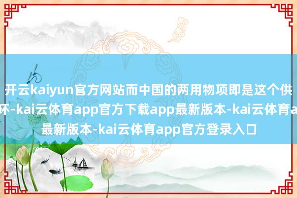 开云kaiyun官方网站而中国的两用物项即是这个供应链上的枢纽一环-kai云体育app官方下载app最新版本-kai云体育app官方登录入口