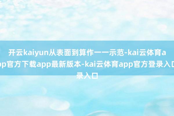 开云kaiyun从表面到算作一一示范-kai云体育app官方下载app最新版本-kai云体育app官方登录入口